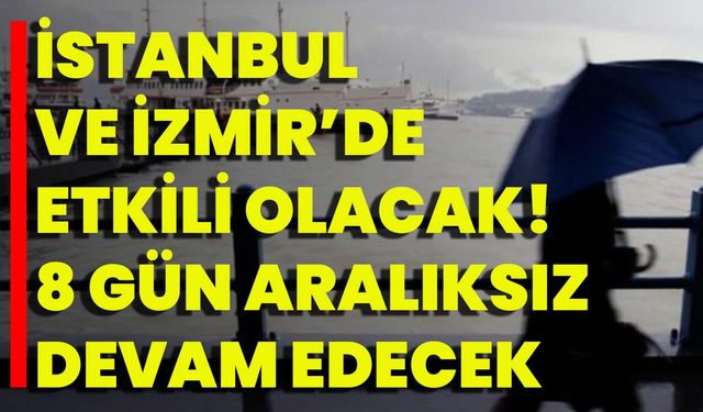 İstanbul Ve İzmir’de Etkili Olacak! 8 Gün Aralıksız Devam Edecek