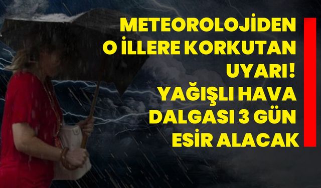 Meteorolojiden o illere korkutan uyarı! Yağışlı hava dalgası 3 gün esir alacak