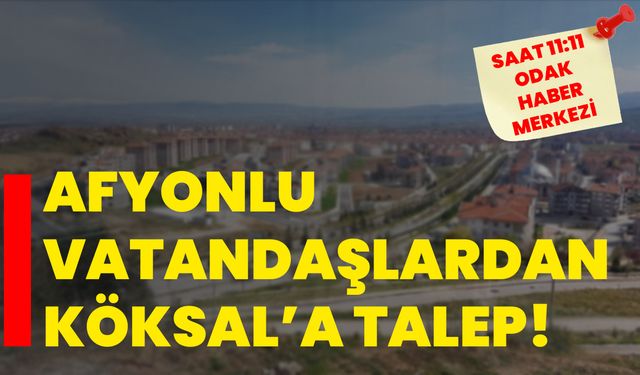 Afyonlu vatandaşlardan Köksal’a talep!