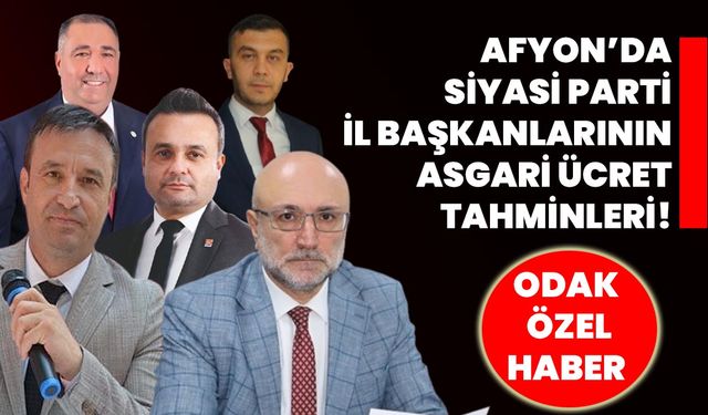 Afyonkarahisar’da siyasi parti il başkanlarının asgari ücret tahminleri!