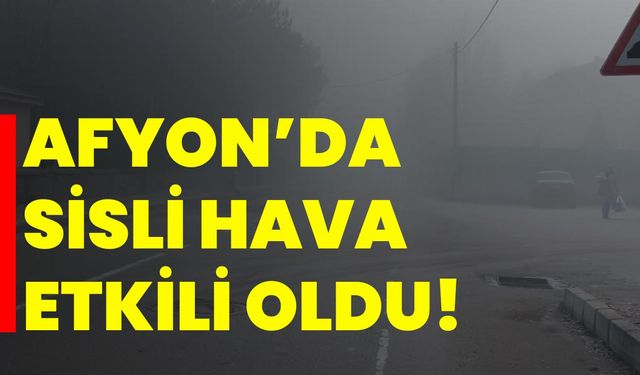 Afyonkarahisar’da sisli hava etkili oldu!