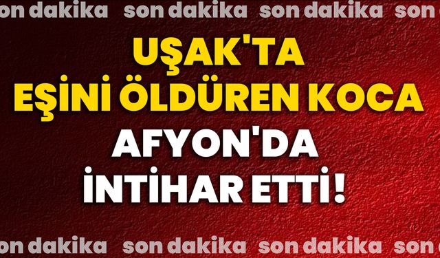 Uşak'ta eşini öldüren koca Afyon'da intihar etti