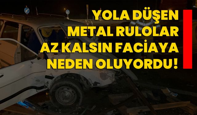 Yola düşen metal rulolar az kalsın faciaya neden oluyordu!