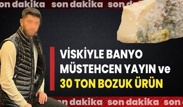 VİSKİYLE BANYO, MÜSTEHCEN YAYIN ve 30 TON BOZUK ÜRÜN