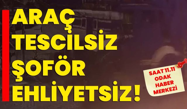 Araç tescilsiz şoför ehliyetsiz!