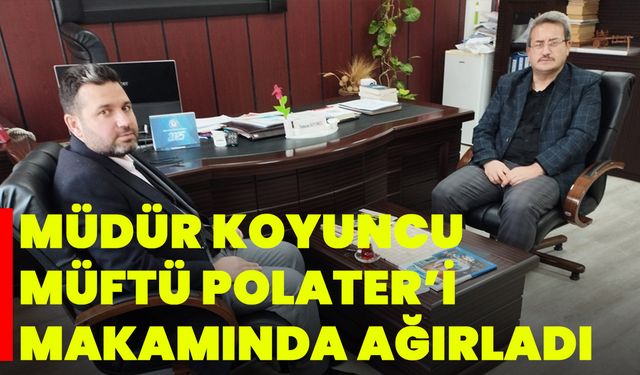 Müdür Koyuncu, Müftü Polater’i Makamında Ağırladı