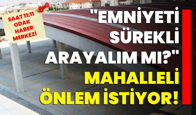 "Emniyeti sürekli arayalım mı?" Mahalleli önlem istiyor!