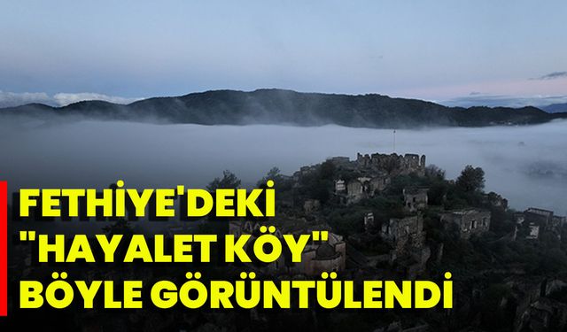 Fethiye'deki "Hayalet Köy" Böyle Görüntülendi