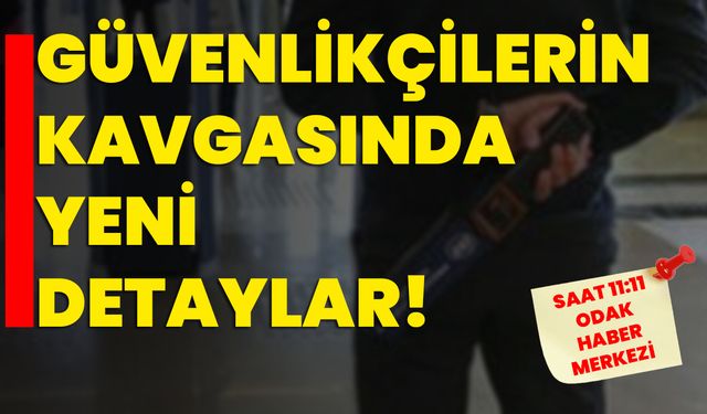 Güvenlikçilerin kavgasında yeni detaylar!