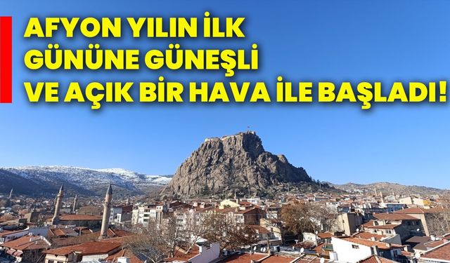 Afyon yılın ilk gününe güneşli ve açık bir hava ile başladı!