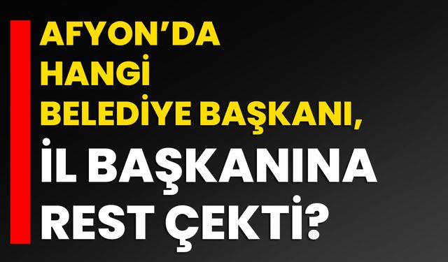 Afyon’da hangi belediye başkanı, il başkanına rest çekti?