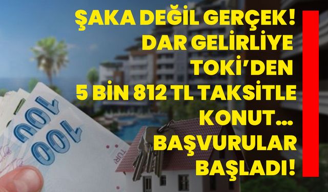 Şaka değil gerçek! Dar gelirliye TOKİ’den 5 bin 812 TL taksitle konut… Başvurular başladı!