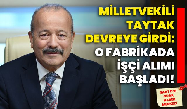 Milletvekili Taytak devreye girdi: O fabrikada işçi alımı başladı!