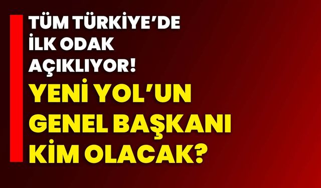 Tüm Türkiye’de ilk ODAK açıklıyor!  Yeni Yol’un Genel Başkanı kim olacak?