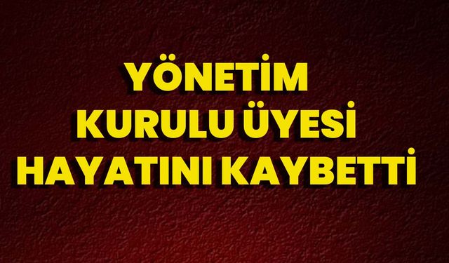 Yönetim Kurulu Üyesi Hayatını Kaybetti