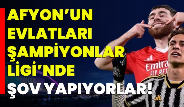 Afyon’un Evlatları Şampiyonlar Liginde Şov Yapıyor!