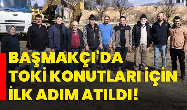 Başmakçı'da TOKİ Konutları İçin İlk Adım Atıldı!
