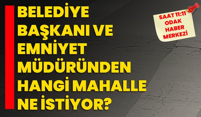 Belediye Başkanı ve Emniyet Müdüründen hangi mahalle ne istiyor?