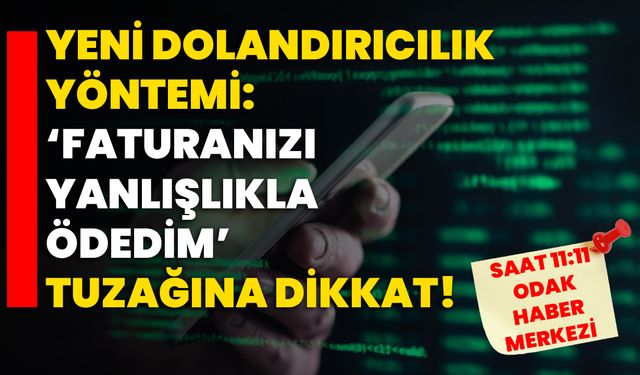 Yeni Dolandırıcılık Yöntemi: ‘Faturanızı Yanlışlıkla Ödedim’ Tuzağına Dikkat!