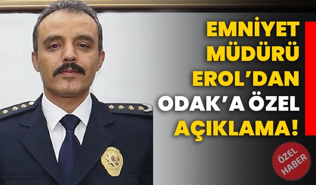 Emniyet Müdürü Erol’dan ODAK’a özel açıklama!