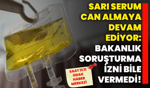 Sarı serum can almaya devam ediyor: Bakanlık soruşturma izni bile vermedi!