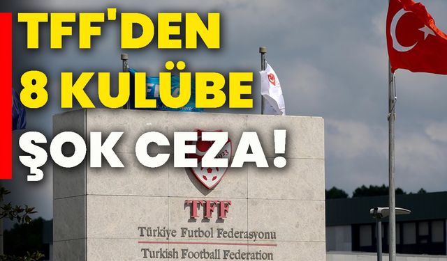 TFF'den 8 kulübe şok ceza!