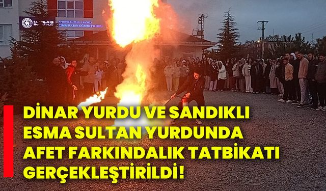 Dinar Yurdu Ve Sandıklı Esma Sultan Yurdunda afet farkındalık tatbikatı gerçekleştirildi!