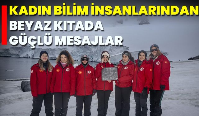 Kadın Bilim İnsanlarından Beyaz Kıtada Güçlü Mesajlar