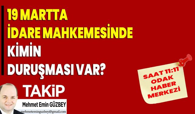 19 Mart’ta İdare Mahkemesinde kimin duruşması var?