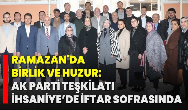 Ramazan'da Birlik ve Huzur: Ak Parti Teşkilatı İhsaniye’de İftar Sofrasında