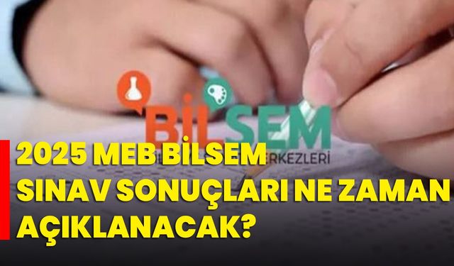 2025 MEB BİLSEM sınav sonuçları ne zaman açıklanacak?