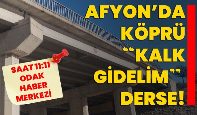 Afyon’da köprü “Kalk gidelim” derse!