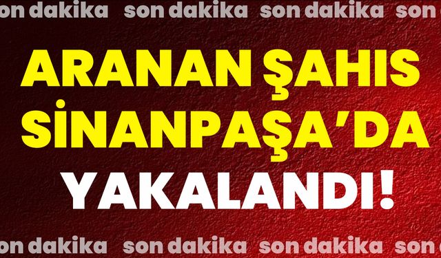 Aranan Şahıs Sinanpaşa’da Yakalandı!