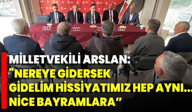 Milletvekili Arslan” "Nereye Gidersek Gidelim Hissiyatımız Hep Aynı... Nice Bayramlara”