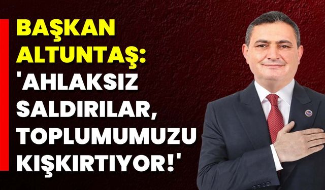 Başkan Altuntaş: 'Ahlaksız Saldırılar, Toplumumuzu Kışkırtıyor!'
