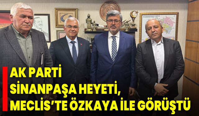 AK Parti Sinanpaşa Heyeti, Meclis’te Özkaya İle Görüştü