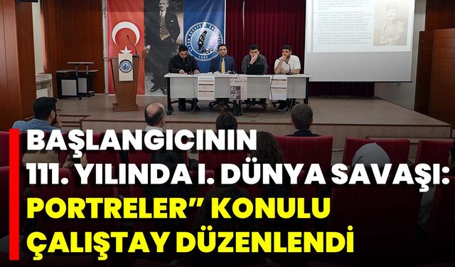 “Başlangıcının 111. Yılında I. Dünya Savaşı: Portreler” Konulu Çalıştay Düzenlendi