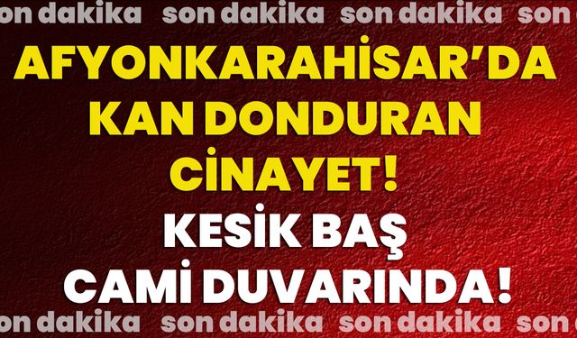 Afyonkarahisar’da Kan Donduran Cinayet! Kesik Baş Cami Duvarında!