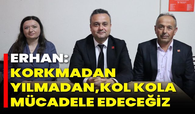 Erhan: Korkmadan, Yılmadan, Kol Kola Mücadele Edeceğiz