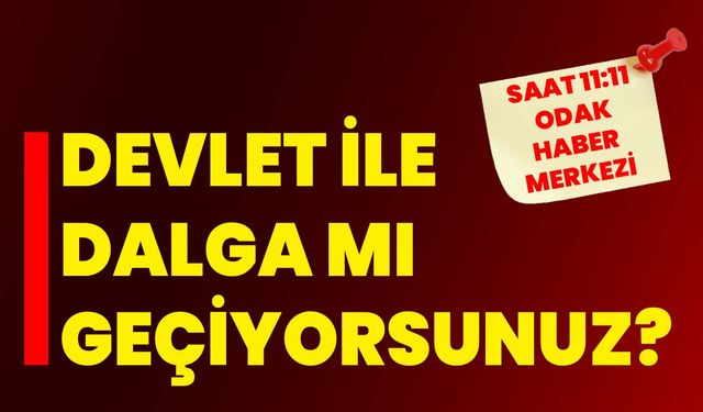 Devlet ile dalga mı geçiyorsunuz?