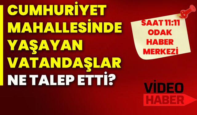 Cumhuriyet Mahallesinde yaşayan vatandaşlar ne talep etti?