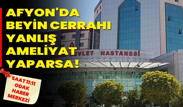 Afyon'da Beyin cerrahı yanlış ameliyat yaparsa!