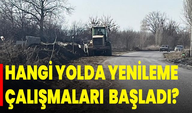 Hangi Yolda Yenileme Çalışmaları  Başladı?