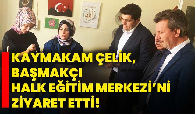Kaymakam Çelik, Başmakçı Halk Eğitim Merkezi’ni ziyaret etti!