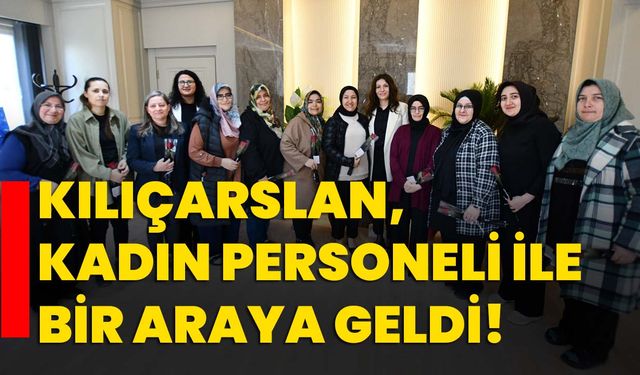 Kılıçarslan, kadın personeli ile bir araya geldi!