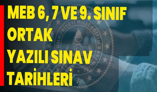 MEB 6, 7 ve 9. sınıf ortak yazılı sınav tarihleri