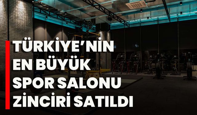 Türkiye’nin En Büyük Spor Salonu Zinciri Satıldı