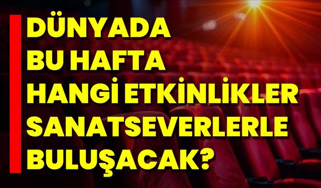Dünyada Bu Hafta Hangi Etkinlikler Sanatseverlerle Buluşacak?
