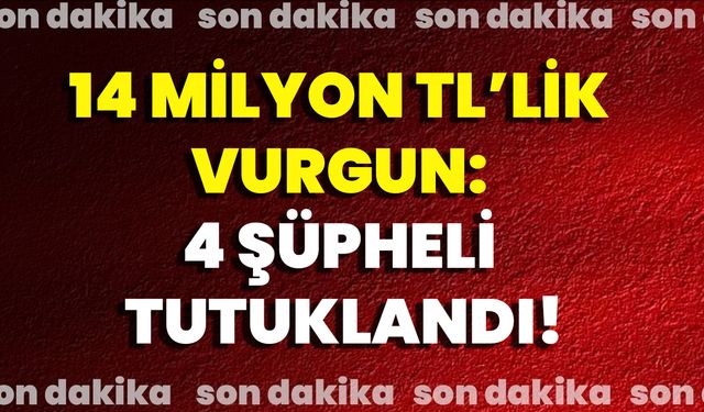 14 Milyon TL’lik vurgun: 4 şüpheli tutuklandı
