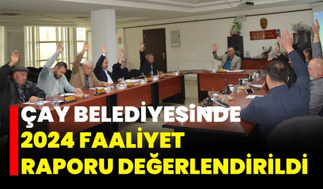 Çay Belediyesinde 2024 Faaliyet Raporu Değerlendirildi